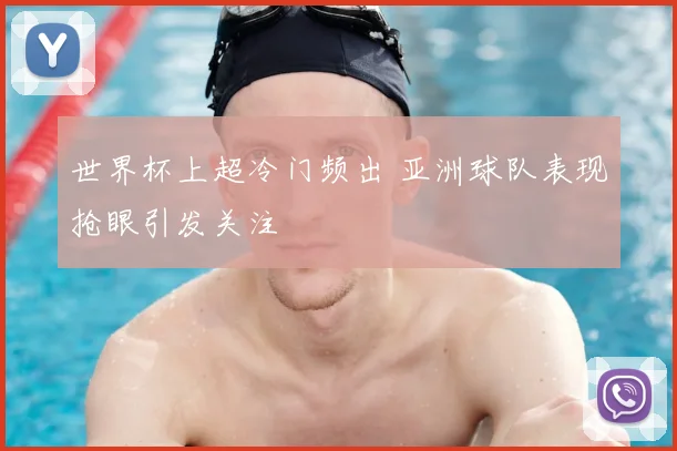 世界杯上超冷门频出 亚洲球队表现抢眼引发关注