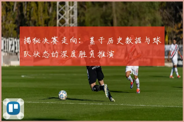 揭秘决赛走向：基于历史数据与球队状态的深度胜负推演