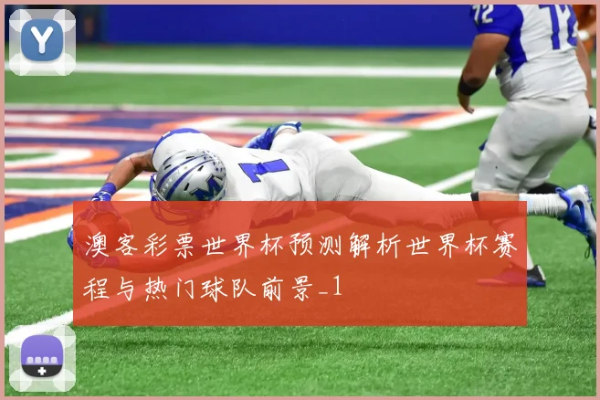 澳客彩票世界杯预测解析世界杯赛程与热门球队前景_1