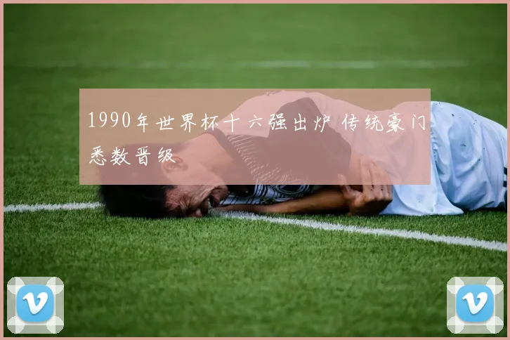 1990年世界杯十六强出炉 传统豪门悉数晋级