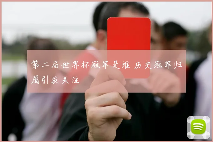 第二届世界杯冠军是谁 历史冠军归属引发关注